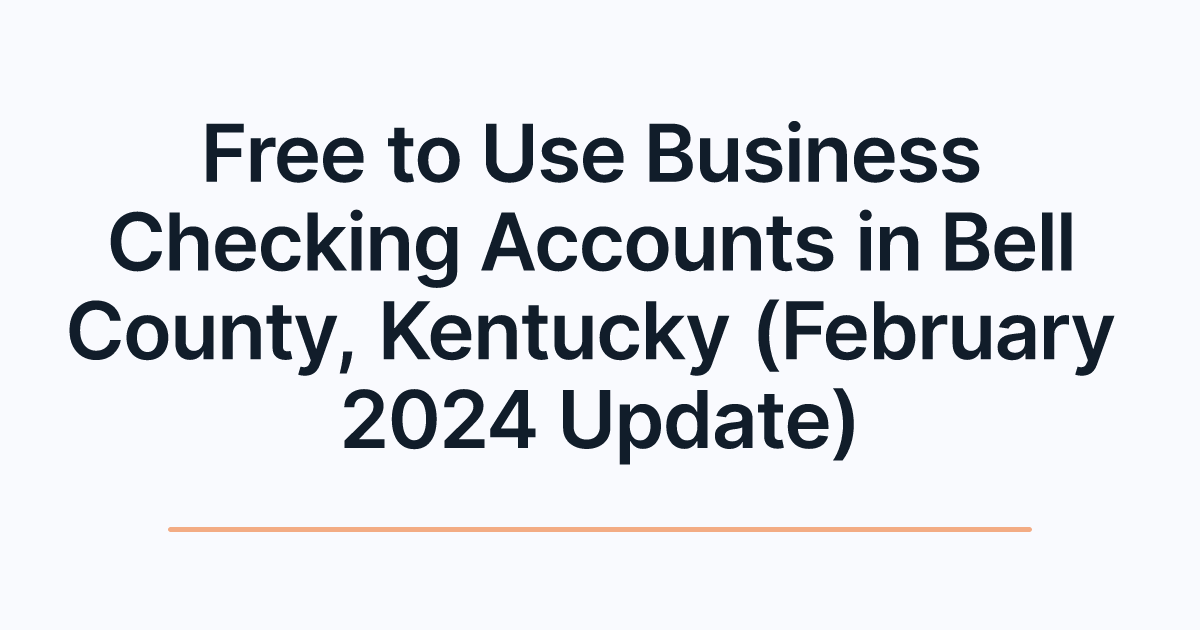 Free to Use Business Checking Accounts in Bell County, Kentucky (February 2024 Update)